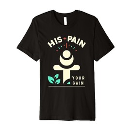 His Pain Your Gain Jesus Sacrifice Inspiration ||---- Premium T-Shirt