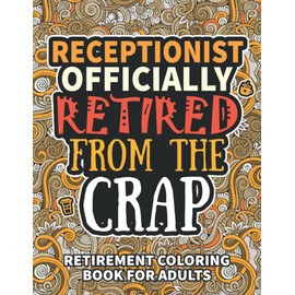 Receptionist Gifts For Women: Retirement Gifts For Women Men: Funny Receptionist Retirement Coloring Book Filled With Funny Retiring Quotes, Retired ... For Dad, Mom, Coworkers, Boss & Friends.