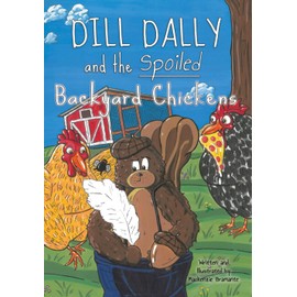 Dill Dally and the Spoiled Backyard Chickens: A story based on true-ish events about a squirrel with an entirely silly idea...