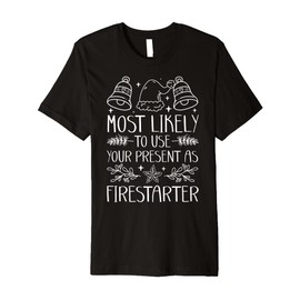 Most Likely To Use Your Present As Firestarter - Funny Xmas Premium T-Shirt