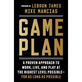 Game Plan: A Proven Approach to Work, Live, and Play at the Highest Level Possible―for as Long as Possible
