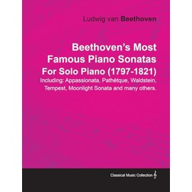 Beethoven's Most Famous Piano Sonatas Including: Appassionata, Pathetque, Waldstein, Tempest, Moonlight Sonata and Many Others. By Ludwig Van Beethoven For Solo Piano (1770-1827)