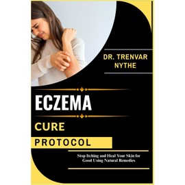 ECZEMA CURE PROTOCOL: Stop Itching and Heal Your Skin for Good Using Natural Remedies