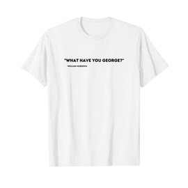 What have you George? | George Crabtree | Murdoch Mysteries T-Shirt