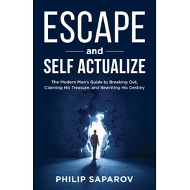 Escape and Self Actualize: The Modern Man's Guide to Breaking Out, Claiming His Treasure, and Rewriting His Destiny