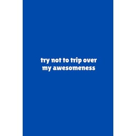 try not to trip over my awesomeness | Funny Journal For Gags | 120 Lined pages: four words your coworkers hate