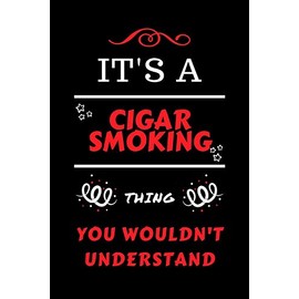 It's A Cigar Smoking You Wouldn't Understand: Perfect Cigar Smoking Gag Gift | Blank Lined Notebook Journal | 100 Pages 6 x 9 Format | Office Humour ... Hen Stag Do | Anniversary | Christmas | Xmas