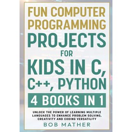 Fun Computer Programming Projects for Kids in C, C++, Python: 4 Books in 1: Unlock the Power of Learning Multiple Languages to Enhance Problem ... Versatility (Coding for Absolute Beginners)
