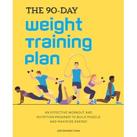 The 90-Day Weight Training Plan: An Effective Workout and Nutrition Program to Build Muscle and Maximize Energy
