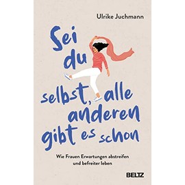 Sei du selbst, alle anderen gibt es schon: Wie Frauen Erwartungen abstreifen und befreiter leben