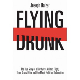 Flying Drunk: The True Story of a Northwest Airlines Flight, Three Drunk Pilots and One Man's Fight for Redemption