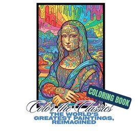 Color the Classics: The World's Greatest Paintings, Reimagined.: famous paintings coloring book, relaxing mandalas, psychedelic elements, for vacation, breaks and travelling