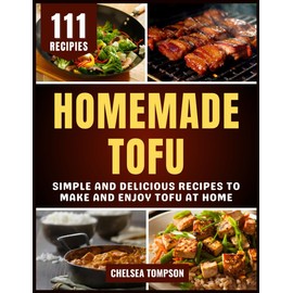Homemade Tofu: Simple and Delicious Recipes to Make and Enjoy Tofu at Home