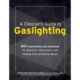 A Clinician’s Guide to Gaslighting: 80+ Worksheets and Exercises for Detection, Intervention, and Healing from Emotional Abuse