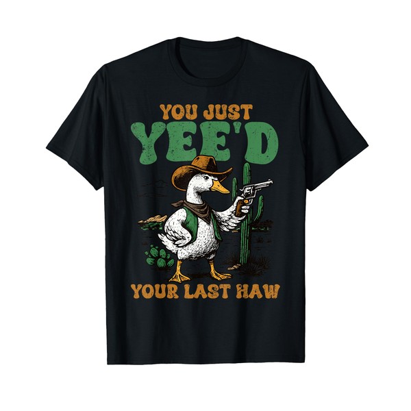 You Just Yee'd Your Last Haw Funny Goose Cowboy T-Shirt
