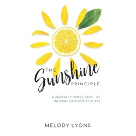 The Sunshine Principle: A Radically Simple Guide To Natural Catholic Healing