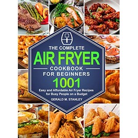 The Complete Air Fryer Cookbook for Beginners: 1001 Easy and Affordable Air Fryer Recipes for Busy People on a Budget
