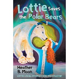 Lottie Saves the Polar Bears: Lottie Lovall: International Investigator