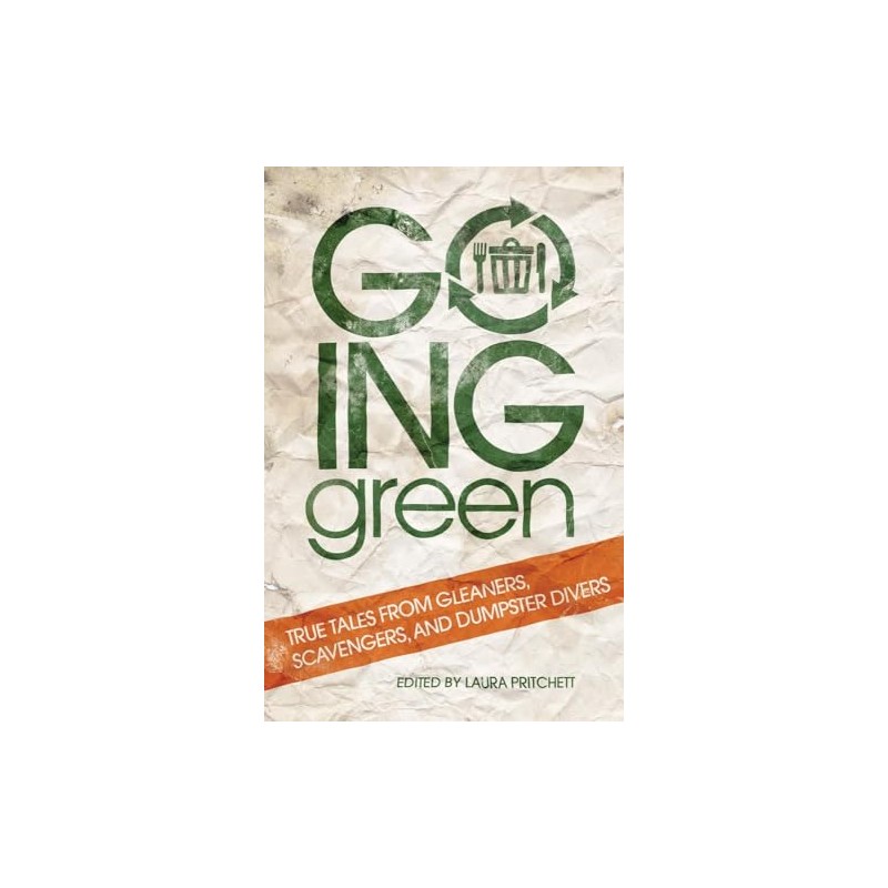 Going Green: True Tales from Gleaners, Scavengers, and Dumpster Divers