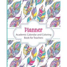 Planner Academic Calendar and Coloring Book for Teachers: Boho Feathers Weekly and Monthly Undated Academic Year Calendar Lesson Planner and Organizer ... Relief While Planning Your School Year!