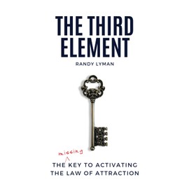The Third Element: The Missing Key to Activating the Law of Attraction