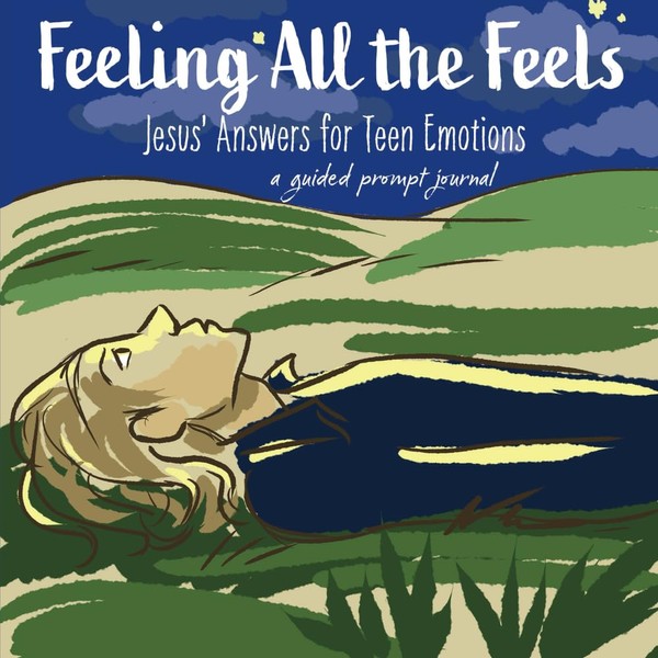 Feeling All the Feels: Jesus' Answers for Teen Emotions: A