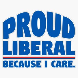 Proud Liberal - Because I Care Sticker Bumper Sticker Vinyl Decal 5"