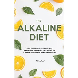  The Alkaline Diet: Reset and Rebalance Your Health Using Alkaline Foods & pH Balance Diet - Includes Top 6 Alkaline Food You Must Have in Your Daily Diet