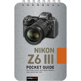 Nikon Z6 III: Pocket Guide: Buttons, Dials, Settings, Modes, and Shooting Tips (The Pocket Guide Series for Photographers, 39)