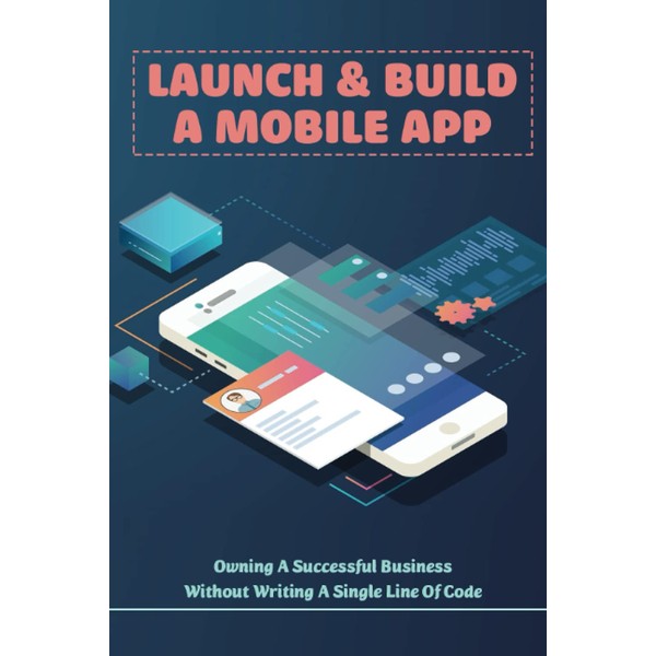 Launch & Build A Mobile App: Owning A Successful Business