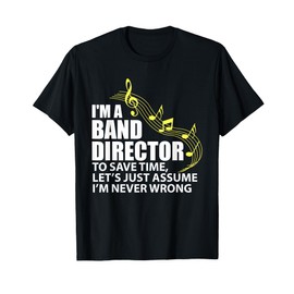 I'm A Band Director let's just assume I'm never wrong T-Shirt
