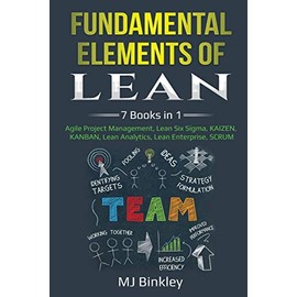Fundamental Elements of Lean: 7 Books in 1 - Agile Project Management, Lean Six Sigma, KAIZEN, KANBAN, Lean Analytics, Lean Enterprise, SCRUM