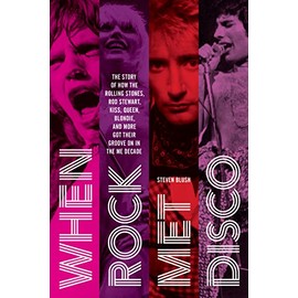 When Rock Met Disco: The Story of How The Rolling Stones, Rod Stewart, KISS, Queen, Blondie and More Got Their Groove On in the Me Decade