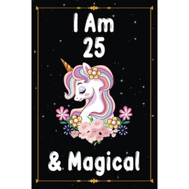 I Am 25 & Magical: A Cute Unicorn Notebook Gift For 25 Years Old Women. Unicorn Birthday Diary for 25 Years Old Daughter and Sister.