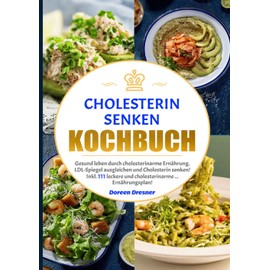 Cholesterin senken Kochbuch: Gesund leben durch cholesterinarme Ernährung, LDL-Spiegel ausgleichen und Cholesterin senken! Inkl. 111 leckere und cholesterinarme ... Ernährungsplan! (German Edition)