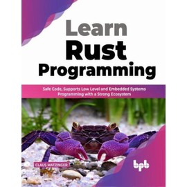 Learn Rust Programming: Safe Code, Supports Low Level and Embedded Systems Programming with a Strong Ecosystem (English Edition)