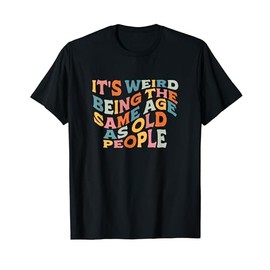 It's Weird Being The Same Age As Old People Retro Sarcastic T-Shirt, black