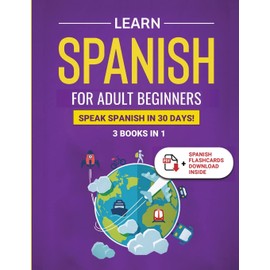 Learn Spanish For Adult Beginners: 3 Books in 1: Speak Spanish In 30 Days!