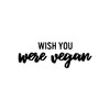 Vinyl Wall Art Decal - Wish You were Vegan -