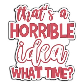 That's A Horrible Idea What Time Sarcastic Vinyl Bumper Sticker Decal 5 inch