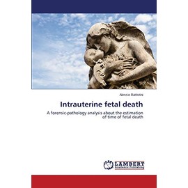 Intrauterine fetal death: A forensic-pathology analysis about the estimation of time of fetal death