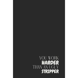 Funny Offensive Notebook – Lined Journal 120 Pages – Quote 'YOU WORK HARDER THAN AN UGLY STRIPPER' – Bold & Sarcastic Gift for Coworkers, Hustlers, ... Notes, Rants, Adult Humor Office Gift
