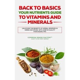  Back To Basics:: Your Nutrients Guide to Vitamins and Minerals: Unlocking the Benefits of Herbal Remedies in Herbs and Spices: with over 50 Quality Purchasing ... Basics - What To Do First Series! Book 2)