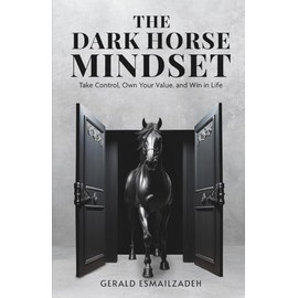 The Dark Horse Mindset: Take Control, Own Your Value and Win in Life