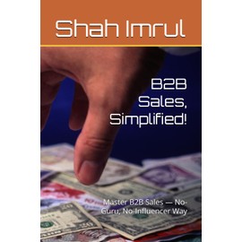 B2B Sales, Simplified!: Master B2B Sales — No-Guru, No-Influencer Way