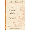 The Buddha's Gift to the World: A Practitioner's Guide to