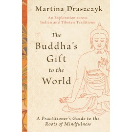 The Buddha's Gift to the World: A Practitioner's Guide to the Roots of Mindfulness