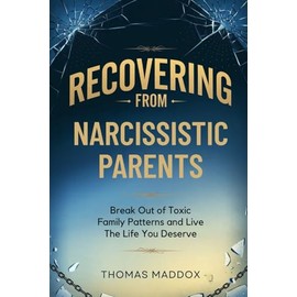 Recovering from Narcissistic Parents: Break Free Out of Toxic Family Patterns and Live The Life You Deserve