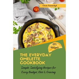 The Everyday Omelette Cookbook: Simple, Satisfying Recipes for Every Budget, Diet & Craving