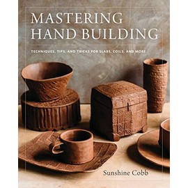 Mastering Hand Building: Techniques, Tips, and Tricks for Slabs, Coils, and More (Mastering Ceramics)